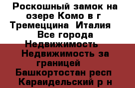 Роскошный замок на озере Комо в г. Тремеццина (Италия) - Все города Недвижимость » Недвижимость за границей   . Башкортостан респ.,Караидельский р-н